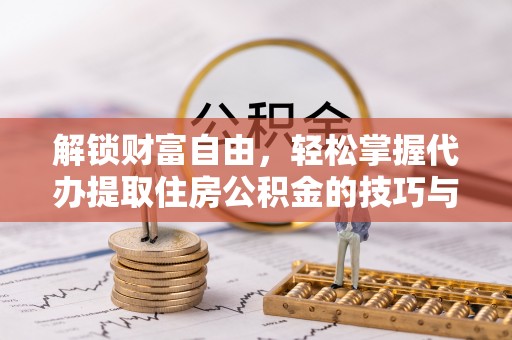 新界解锁财富自由，轻松掌握代办提取住房公积金的技巧与攻略