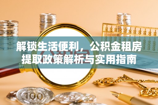 新界解锁生活便利，公积金租房提取政策解析与实用指南
