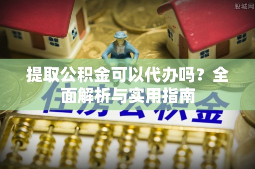 新界提取公积金可以代办吗？全面解析与实用指南