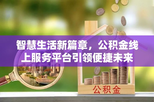 新界智慧生活新篇章，公积金线上服务平台引领便捷未来