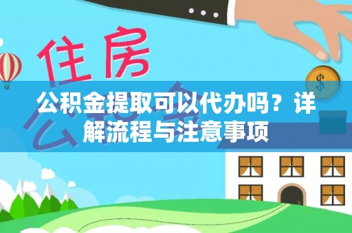 新界公积金提取可以代办吗？详解流程与注意事项