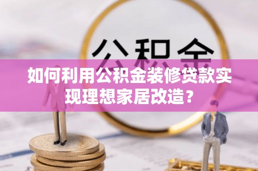 新界如何利用公积金装修贷款实现理想家居改造？