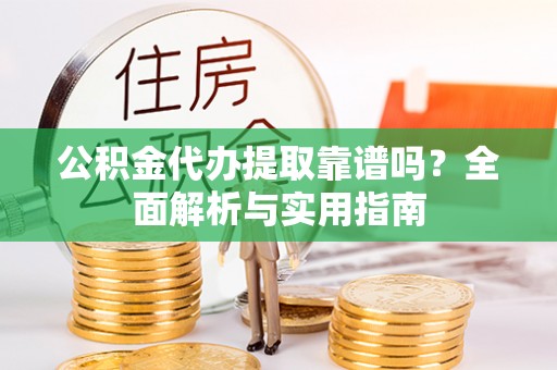 新界公积金代办提取靠谱吗？全面解析与实用指南