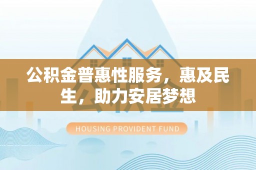 新界公积金普惠性服务，惠及民生，助力安居梦想