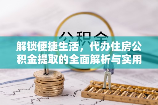 新界解锁便捷生活，代办住房公积金提取的全面解析与实用指南
