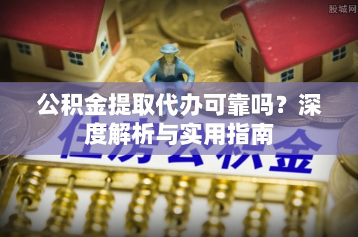 新界公积金提取代办可靠吗？深度解析与实用指南