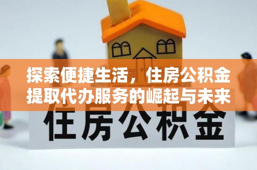 新界探索便捷生活，住房公积金提取代办服务的崛起与未来趋势