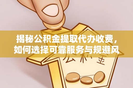 新界揭秘公积金提取代办收费，如何选择可靠服务与规避风险