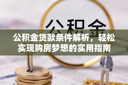 新界公积金贷款条件解析，轻松实现购房梦想的实用指南