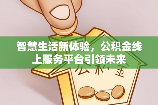 新界智慧生活新体验，公积金线上服务平台引领未来