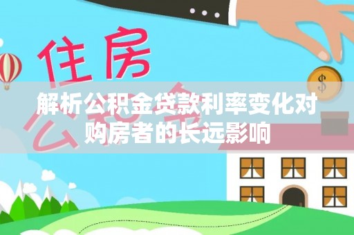 新界解析公积金贷款利率变化对购房者的长远影响