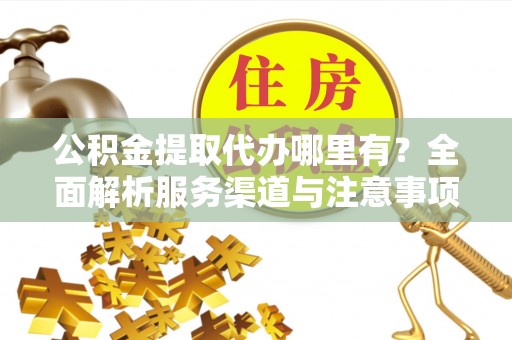 新界公积金提取代办哪里有？全面解析服务渠道与注意事项