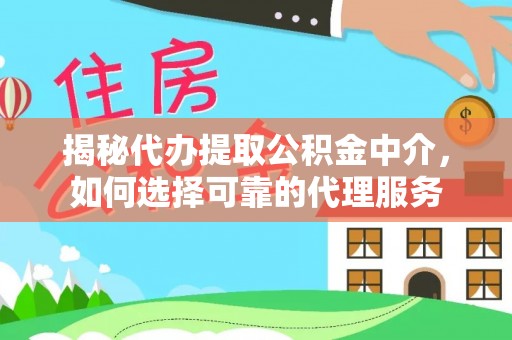 新界揭秘代办提取公积金中介，如何选择可靠的代理服务