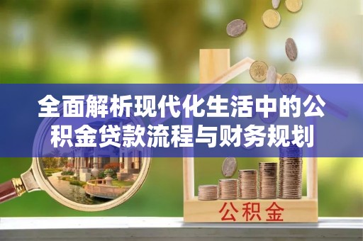 新界全面解析现代化生活中的公积金贷款流程与财务规划