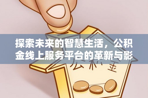 新界探索未来的智慧生活，公积金线上服务平台的革新与影响