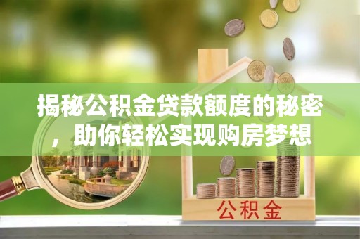 新界揭秘公积金贷款额度的秘密，助你轻松实现购房梦想