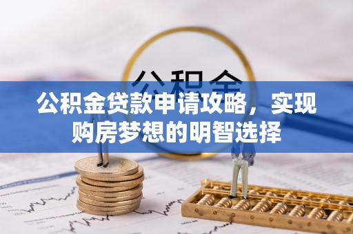 新界公积金贷款申请攻略，实现购房梦想的明智选择
