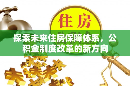 新界探索未来住房保障体系，公积金制度改革的新方向
