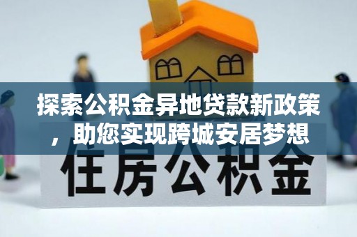 新界探索公积金异地贷款新政策，助您实现跨城安居梦想