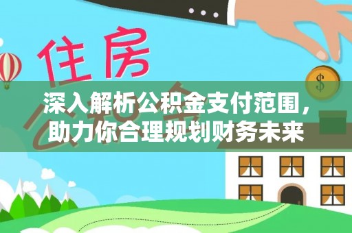 新界深入解析公积金支付范围，助力你合理规划财务未来