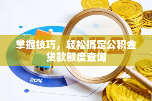 新界掌握技巧，轻松搞定公积金贷款额度查询