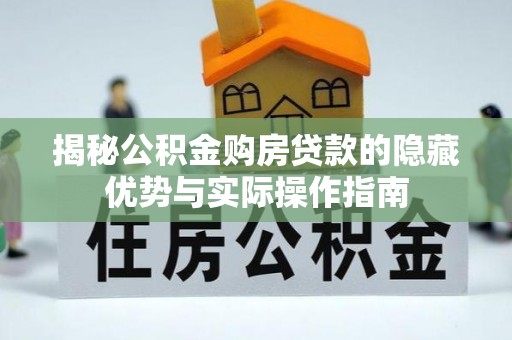 新界揭秘公积金购房贷款的隐藏优势与实际操作指南