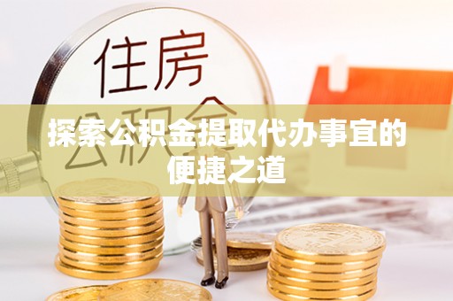 新界探索公积金提取代办事宜的便捷之道