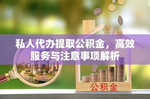 新界私人代办提取公积金，高效服务与注意事项解析