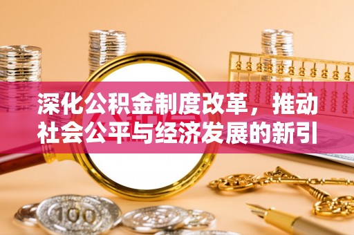 新界深化公积金制度改革，推动社会公平与经济发展的新引擎