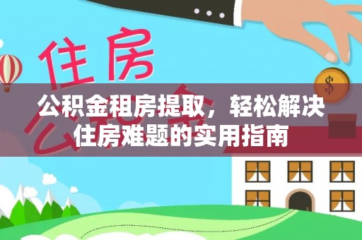 新界公积金租房提取，轻松解决住房难题的实用指南