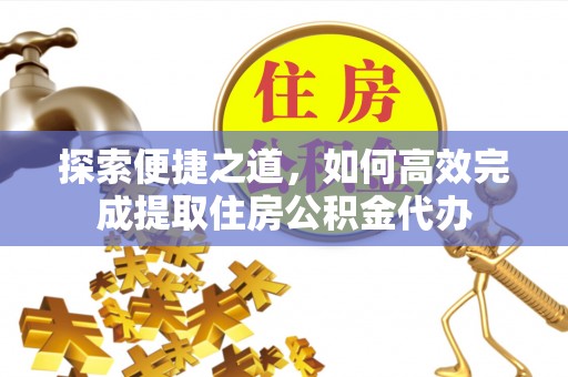 新界探索便捷之道，如何高效完成提取住房公积金代办