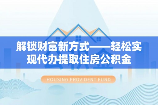 新界解锁财富新方式——轻松实现代办提取住房公积金