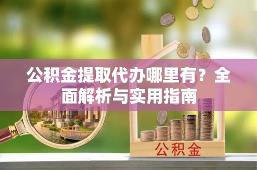 新界公积金提取代办哪里有？全面解析与实用指南