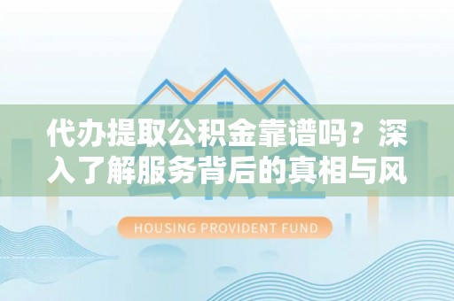 新界代办提取公积金靠谱吗？深入了解服务背后的真相与风险