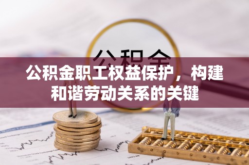 新界公积金职工权益保护，构建和谐劳动关系的关键