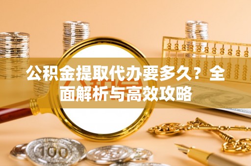 新界公积金提取代办要多久？全面解析与高效攻略