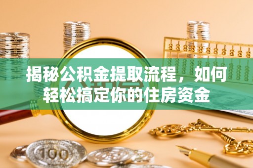新界揭秘公积金提取流程，如何轻松搞定你的住房资金