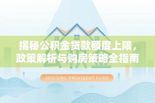 新界揭秘公积金贷款额度上限，政策解析与购房策略全指南