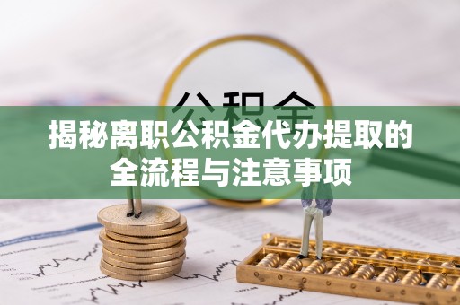 新界揭秘离职公积金代办提取的全流程与注意事项
