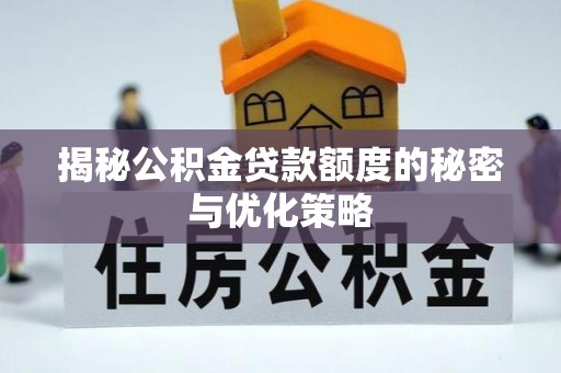 新界揭秘公积金贷款额度的秘密与优化策略