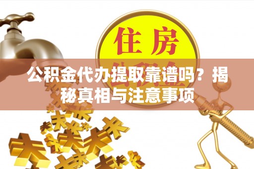 新界公积金代办提取靠谱吗？揭秘真相与注意事项
