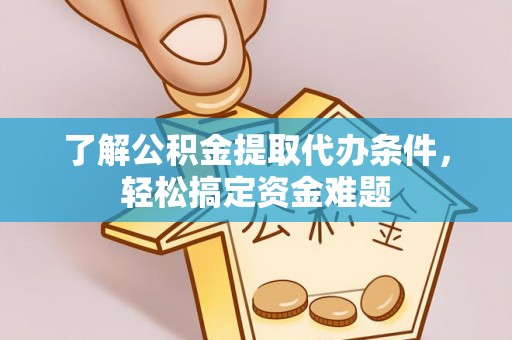 新界了解公积金提取代办条件，轻松搞定资金难题