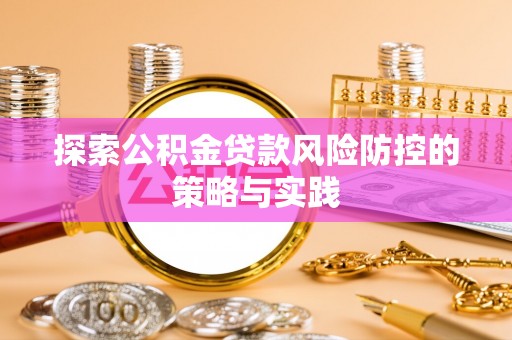 新界探索公积金贷款风险防控的策略与实践