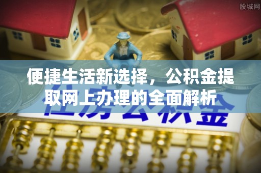 新界便捷生活新选择，公积金提取网上办理的全面解析