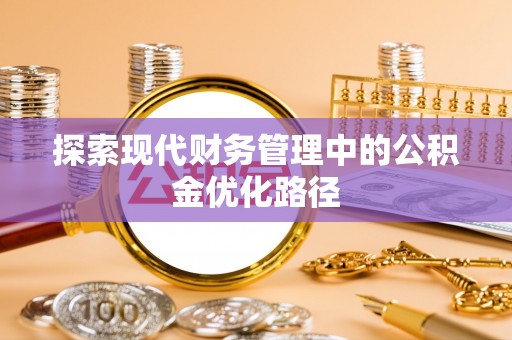 新界探索现代财务管理中的公积金优化路径