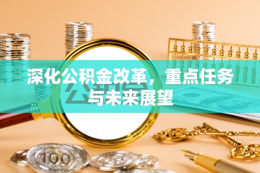 新界深化公积金改革，重点任务与未来展望
