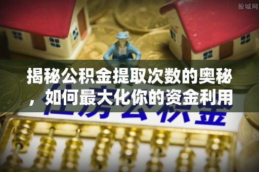新界揭秘公积金提取次数的奥秘，如何最大化你的资金利用？