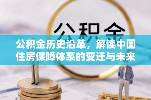 新界公积金历史沿革，解读中国住房保障体系的变迁与未来