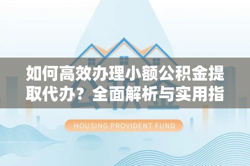 新界如何高效办理小额公积金提取代办？全面解析与实用指南