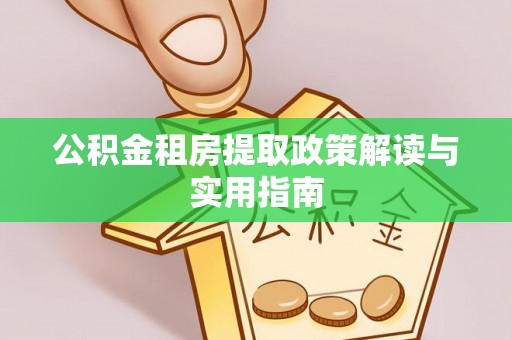新界公积金租房提取政策解读与实用指南